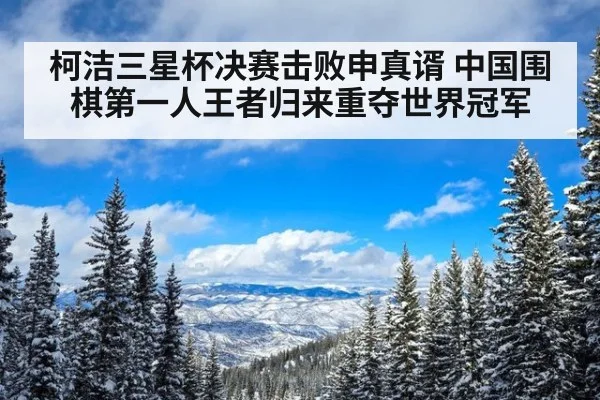 柯洁三星杯决赛击败申真谞 中国围棋第一人王者归来重夺世界冠军