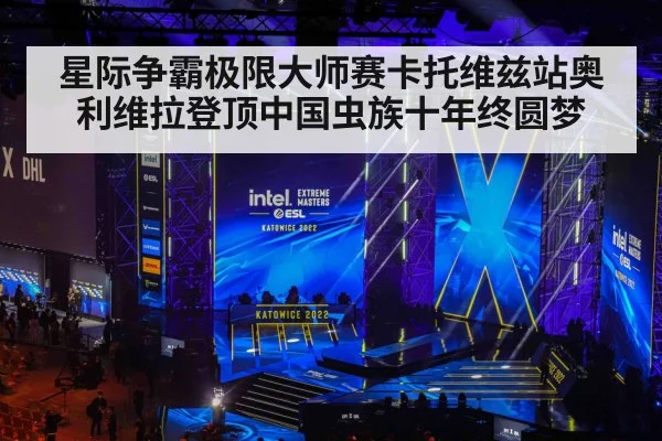星际争霸极限大师赛卡托维兹站奥利维拉登顶中国虫族十年终圆梦